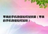 苹果的手机微信如何加锁屏（苹果的手机微信如何加锁）