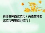 英语老师面试技巧（英语教师面试技巧有哪些小技巧）