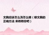 文胸应该怎么洗怎么晾（晾文胸的正确方法 来教教你吧）