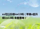 xs可以升级ios13吗（苹果x能升级ios13吗 来看看咯）