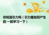你知道引力吗（引力是如何产生的 一起学习一下）