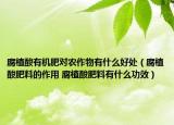 腐植酸有机肥对农作物有什么好处（腐植酸肥料的作用 腐植酸肥料有什么功效）