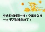 空滤多长时间一换（空滤多久换一次 千万别被忽悠了）