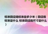 标准田径场标准是多少米（田径场标准是什么 标准田径场尺寸是什么）