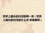 世界上最长的内河是哪一条（世界上最长的内河是什么河 来看看吧）