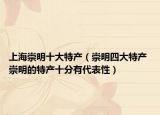 上海崇明十大特产（崇明四大特产 崇明的特产十分有代表性）