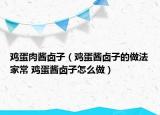 鸡蛋肉酱卤子（鸡蛋酱卤子的做法家常 鸡蛋酱卤子怎么做）