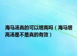 海马汤真的可以增高吗（海马增高汤是不是真的有效）