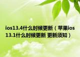 ios13.4什么时候更新（苹果ios13.1什么时候更新 更新须知）
