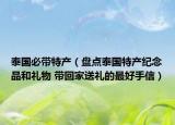 泰国必带特产（盘点泰国特产纪念品和礼物 带回家送礼的最好手信）