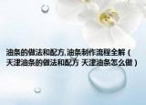 油条的做法和配方,油条制作流程全解（天津油条的做法和配方 天津油条怎么做）