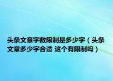 头条文章字数限制是多少字（头条文章多少字合适 这个有限制吗）