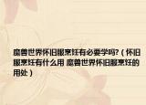 魔兽世界怀旧服烹饪有必要学吗?（怀旧服烹饪有什么用 魔兽世界怀旧服烹饪的用处）