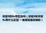 荣耀9和9x有区别吗（荣耀9和荣耀9x有什么区别 一看就知道买哪款）
