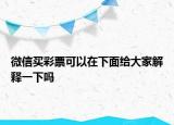微信买彩票可以在下面给大家解释一下吗