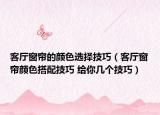 客厅窗帘的颜色选择技巧（客厅窗帘颜色搭配技巧 给你几个技巧）