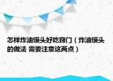 怎样炸油馍头好吃窍门（炸油馍头的做法 需要注意这两点）