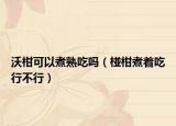 沃柑可以煮熟吃吗（椪柑煮着吃行不行）