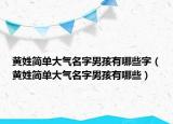 黄姓简单大气名字男孩有哪些字（黄姓简单大气名字男孩有哪些）