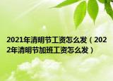 2021年清明节工资怎么发（2022年清明节加班工资怎么发）