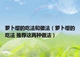 萝卜缨的吃法和做法（萝卜缨的吃法 推荐这两种做法）