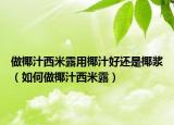 做椰汁西米露用椰汁好还是椰浆（如何做椰汁西米露）