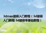 3dmax建模入门教程（3d建模入门教程 3d建模零基础教程）