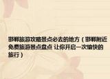 邯郸旅游攻略景点必去的地方（邯郸附近免费旅游景点盘点 让你开启一次愉快的旅行）