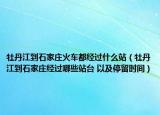 牡丹江到石家庄火车都经过什么站（牡丹江到石家庄经过哪些站台 以及停留时间）