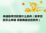 申请助学贷款要什么条件（助学贷款怎么申请 需要具备这些条件）