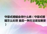 守寡式婚姻会得什么病（守寡式婚姻怎么处理 最后一种方法更加重要）