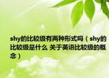 shy的比较级有两种形式吗（shy的比较级是什么 关于英语比较级的概念）