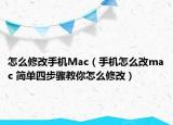 怎么修改手机Mac（手机怎么改mac 简单四步骤教你怎么修改）