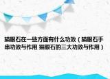 猫眼石在一些方面有什么功效（猫眼石手串功效与作用 猫眼石的三大功效与作用）