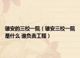 雄安的三校一院（雄安三校一院是什么 谁负责工程）