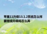 苹果11升级13.1.2系统怎么样 要继续升级吗怎么弄