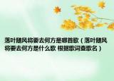 落叶随风将要去何方是哪首歌（落叶随风将要去何方是什么歌 根据歌词查歌名）
