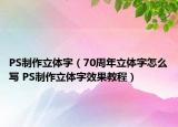 PS制作立体字（70周年立体字怎么写 PS制作立体字效果教程）