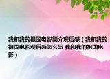 我和我的祖国电影简介观后感（我和我的祖国电影观后感怎么写 我和我的祖国电影）