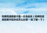 检察院续保是不是一定会起诉（检察院续保如果不起诉会怎么处理 一起了解一下）