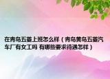 在青岛五菱上班怎么样（青岛黄岛五菱汽车厂有女工吗 有哪些要求待遇怎样）