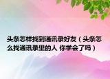头条怎样找到通讯录好友（头条怎么找通讯录里的人 你学会了吗）