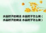 水晶时子的做法 水晶时子怎么做（水晶时子的做法 水晶时子怎么做）