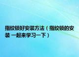 指纹锁好安装方法（指纹锁的安装 一起来学习一下）