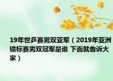 19年世乒赛男双亚军（2019年亚洲锦标赛男双冠军是谁 下面就告诉大家）