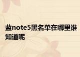 蓝note5黑名单在哪里谁知道呢