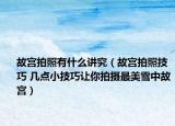 故宫拍照有什么讲究（故宫拍照技巧 几点小技巧让你拍摄最美雪中故宫）