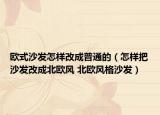 欧式沙发怎样改成普通的（怎样把沙发改成北欧风 北欧风格沙发）