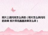 照片上很闪亮怎么弄的（照片怎么弄闪闪的效果 照片带亮晶晶效果怎么弄）