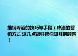 推销啤酒的技巧与手段（啤酒的营销方式 这几点能够帮你吸引到顾客）